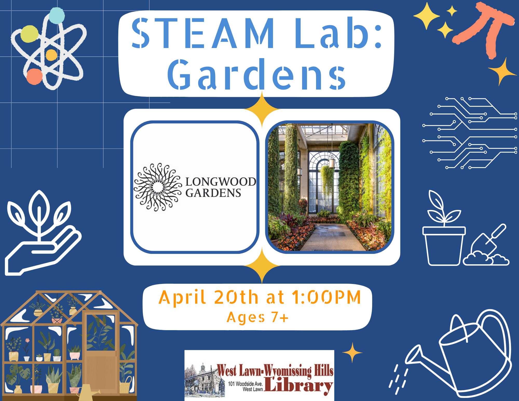 Saturday, April 20th at 1:00 PM  Enjoy a Garden themed STEAM Lab!  STEM games and activities will be out to be played with including our silhouette, 3D pens, 3D printer, coding mouse, snap circuits and more! Ages 6+  Free!