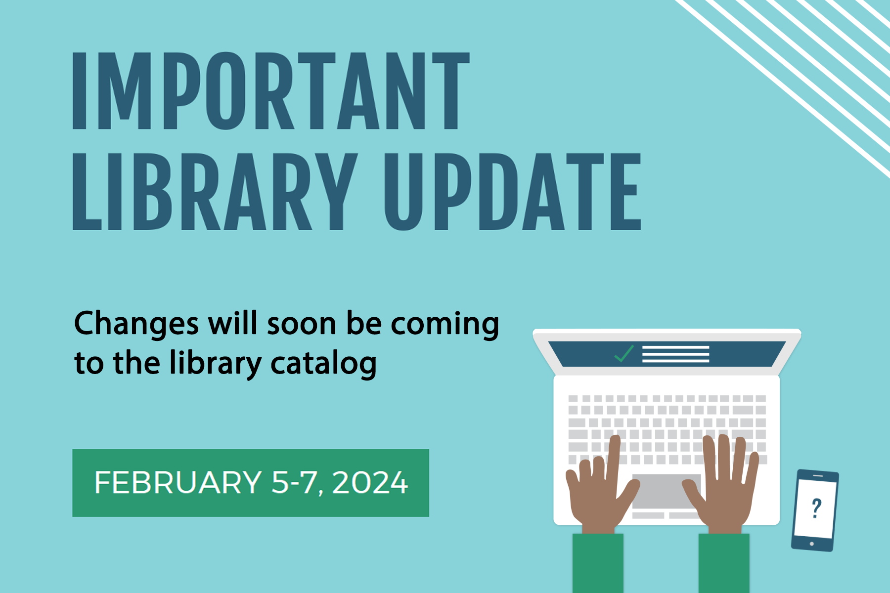TURQUOISE BACKGROUND WITH TEXT READING "IMPORTANT LIBRARY UPDATE; CHANGES SOON WILL BE COMING TO THE LIBRARY CATALOG, FEBRUARY 75-7, 2024"