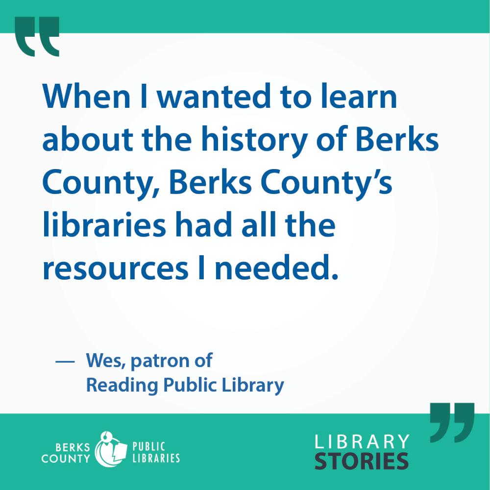 Wes's Story, Reading: "When I had wanted to learn about this history of Berks County, Berks County's libraries had all of the resources I needed."