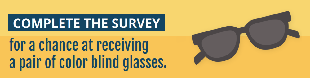 Complete the Survey for a chance at receiving a pair of color blind glasses