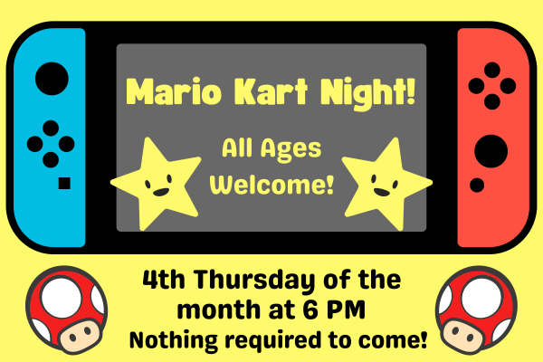 Mario Kart Night, All ages welcome. 4th Thursday of the month at 6pm. Nothing required to come!