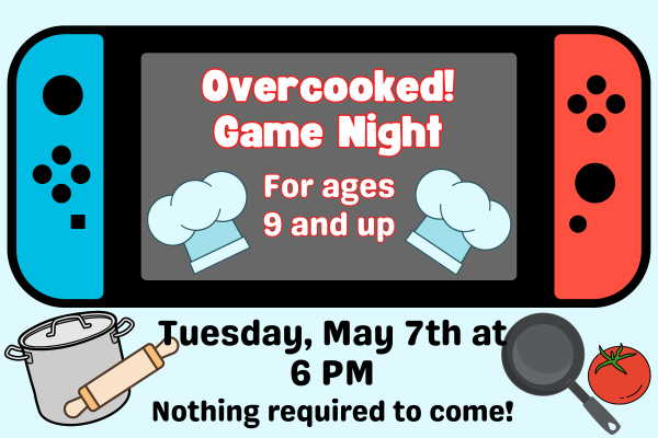 overcooked game night for ages 9 and up. Tuesday, May 7th at 6pm. Nothing required to come.
