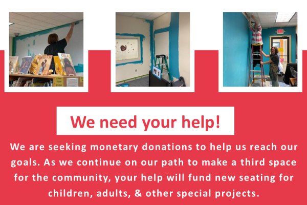 3 small pictures of library staff painting the walls and text reads: We are seeking monetary donations to help us reach our goals. As we continue on our path to make a third space for the community, your help will fund new seating for children, adults, & other special projects.