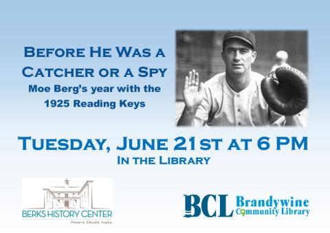 moe berg photo with text Before he was a catcher and a spy: Moe Berg's year with the 1925 Reading Keys. June 21st at t6 pm in the library. Berks history center logo and Brandywine Library logo